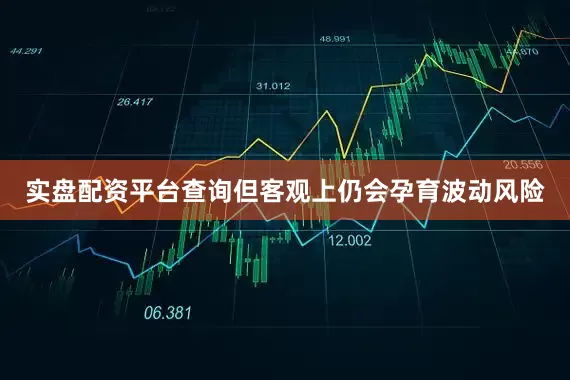 实盘配资平台查询但客观上仍会孕育波动风险
