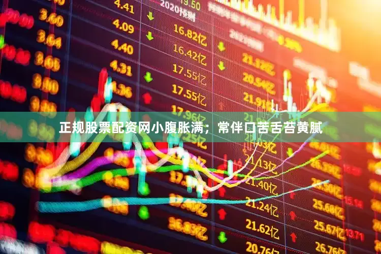正规股票配资网小腹胀满；常伴口苦舌苔黄腻