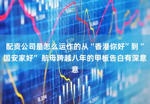 配资公司是怎么运作的从“香港你好”到“国安家好” 航母跨越八年的甲板告白有深意