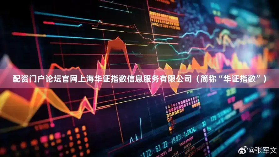 配资门户论坛官网上海华证指数信息服务有限公司（简称“华证指数”）