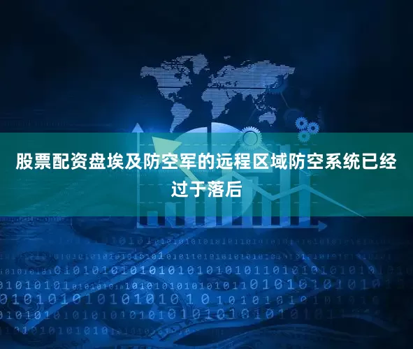 股票配资盘埃及防空军的远程区域防空系统已经过于落后