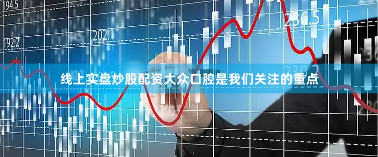 线上实盘炒股配资大众口腔是我们关注的重点