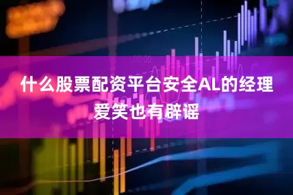 什么股票配资平台安全AL的经理爱笑也有辟谣