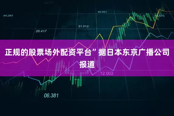 正规的股票场外配资平台”据日本东京广播公司报道