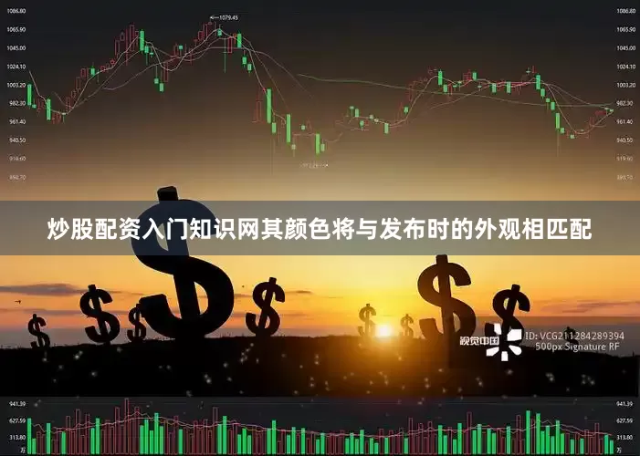 炒股配资入门知识网其颜色将与发布时的外观相匹配