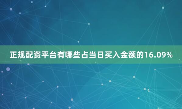 正规配资平台有哪些占当日买入金额的16.09%