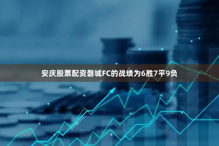 安庆股票配资磐城FC的战绩为6胜7平9负