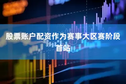 股票账户配资作为赛事大区赛阶段首站