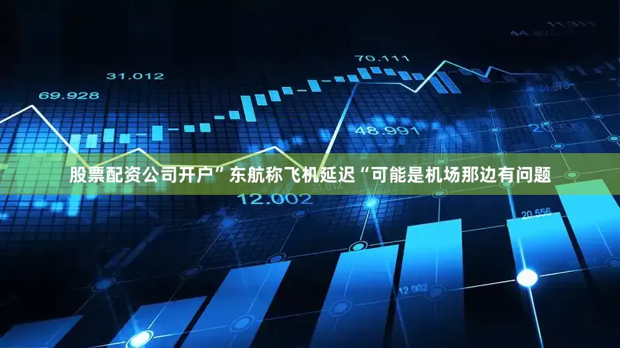 股票配资公司开户”东航称飞机延迟“可能是机场那边有问题