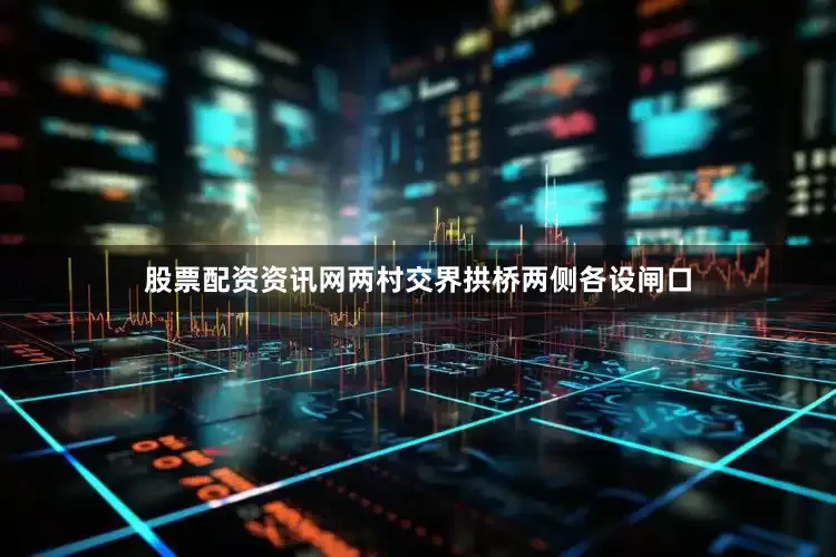 股票配资资讯网两村交界拱桥两侧各设闸口