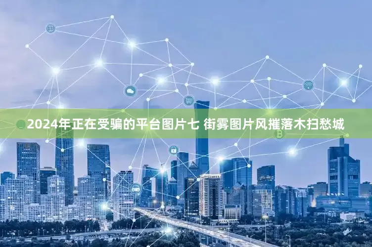 2024年正在受骗的平台图片七 街雾图片风摧落木扫愁城