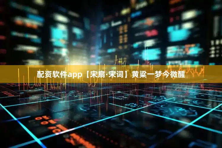 配资软件app【宋扇·宋词】黄粱一梦今微醒