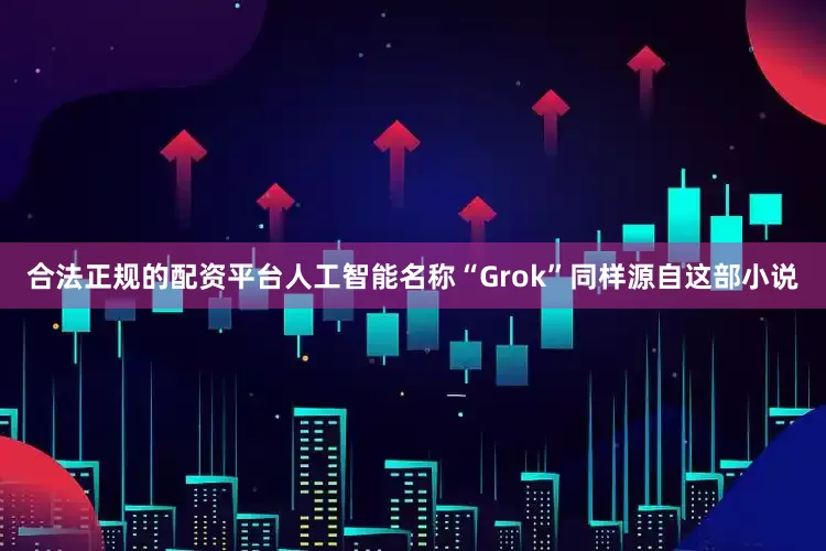 合法正规的配资平台人工智能名称“Grok”同样源自这部小说