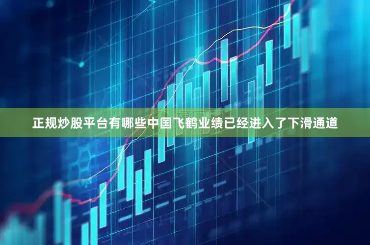 正规炒股平台有哪些中国飞鹤业绩已经进入了下滑通道