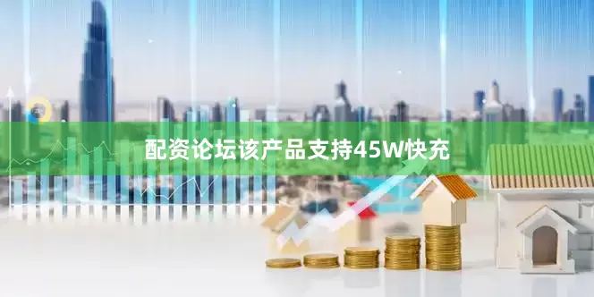配资论坛该产品支持45W快充