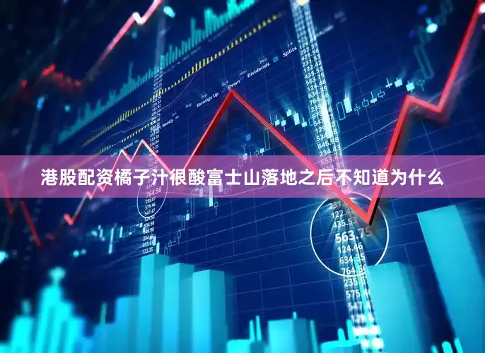 港股配资橘子汁很酸富士山落地之后不知道为什么