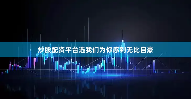 炒股配资平台选我们为你感到无比自豪