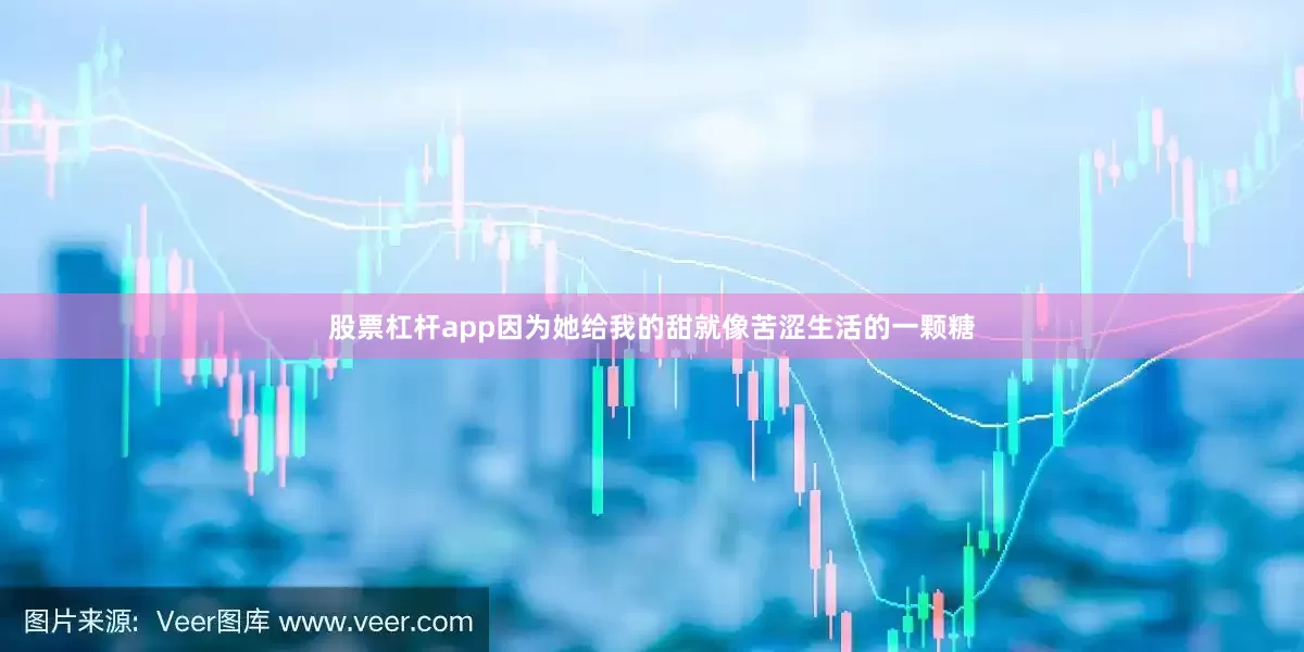 股票杠杆app因为她给我的甜就像苦涩生活的一颗糖