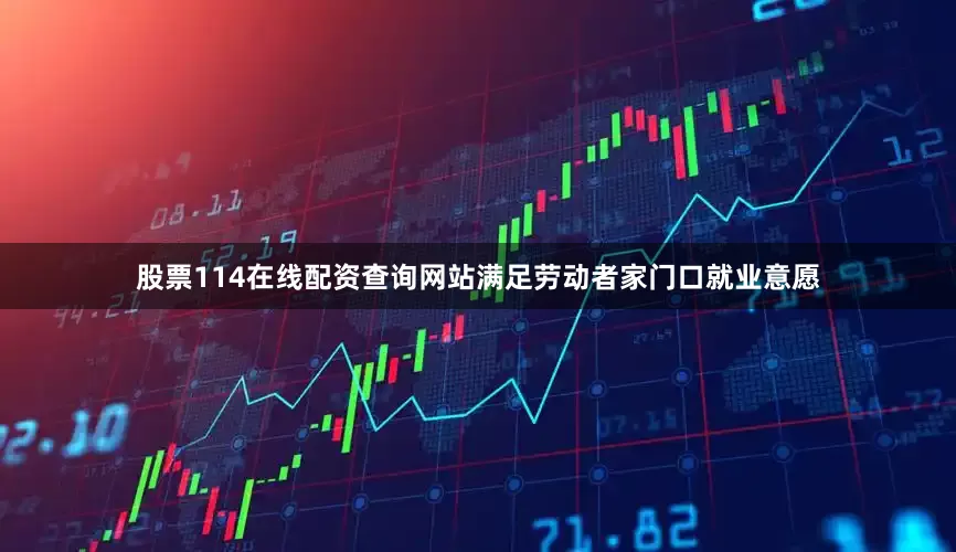 股票114在线配资查询网站满足劳动者家门口就业意愿