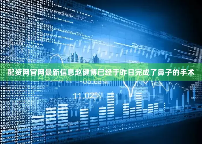 配资网官网最新信息赵健博已经于昨日完成了鼻子的手术