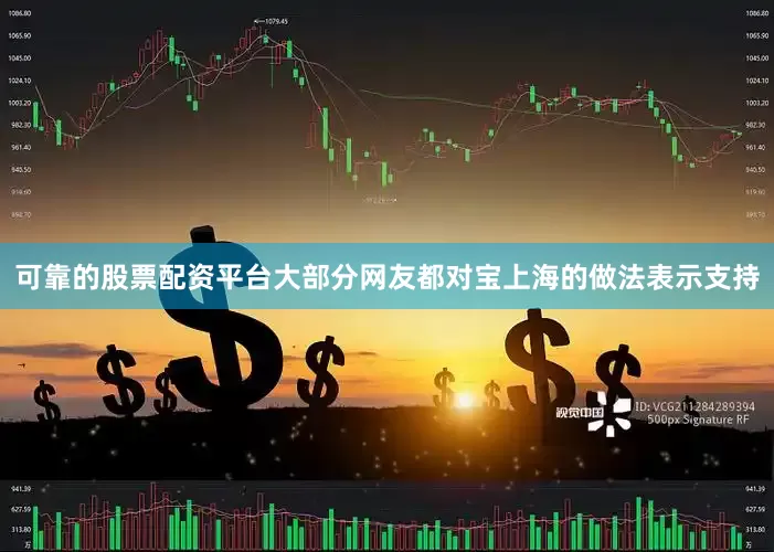 可靠的股票配资平台大部分网友都对宝上海的做法表示支持