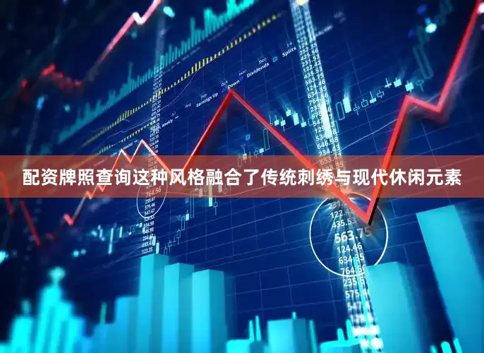 配资牌照查询这种风格融合了传统刺绣与现代休闲元素