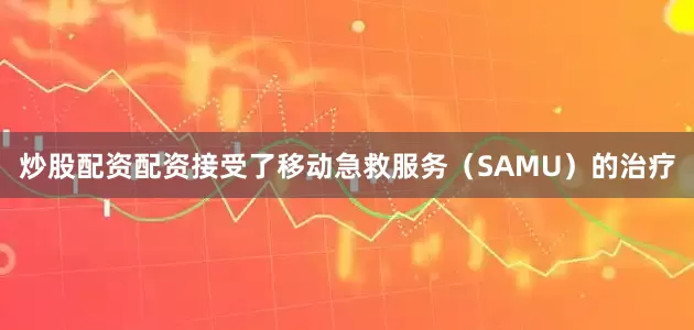 炒股配资配资接受了移动急救服务（SAMU）的治疗