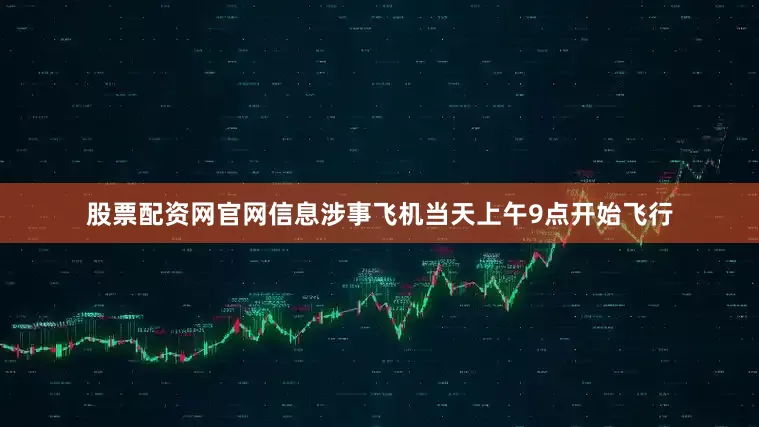 股票配资网官网信息涉事飞机当天上午9点开始飞行
