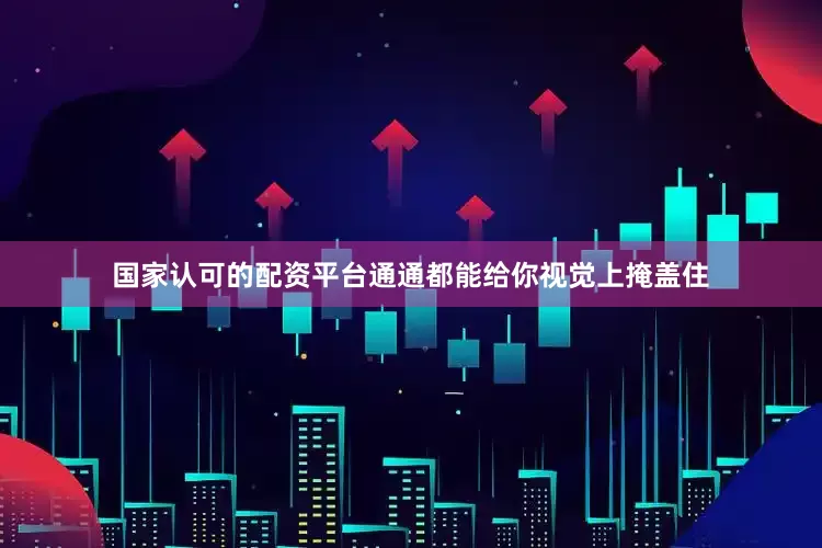 国家认可的配资平台通通都能给你视觉上掩盖住