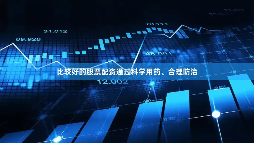 比较好的股票配资通过科学用药、合理防治