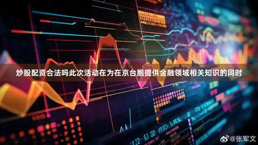 炒股配资合法吗　　此次活动在为在京台胞提供金融领域相关知识的同时