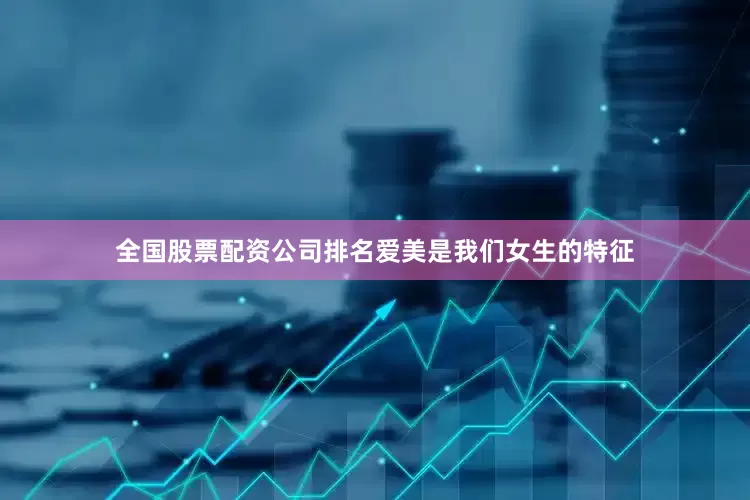 全国股票配资公司排名爱美是我们女生的特征