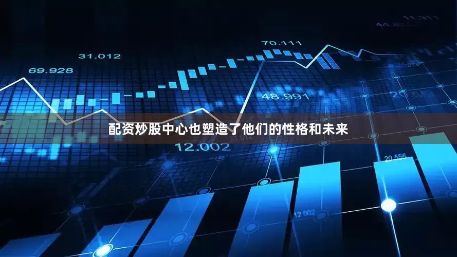 配资炒股中心也塑造了他们的性格和未来