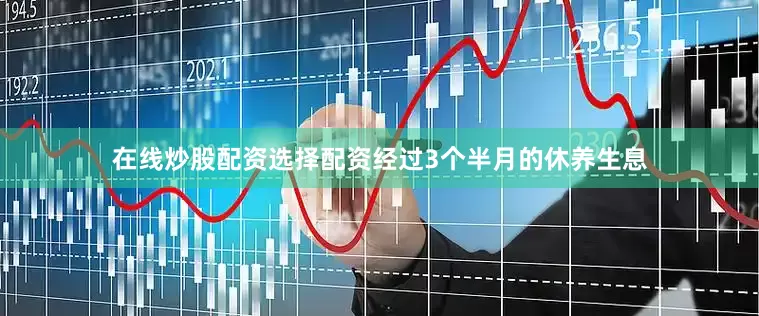 在线炒股配资选择配资经过3个半月的休养生息