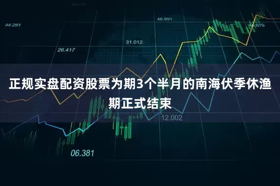 正规实盘配资股票为期3个半月的南海伏季休渔期正式结束