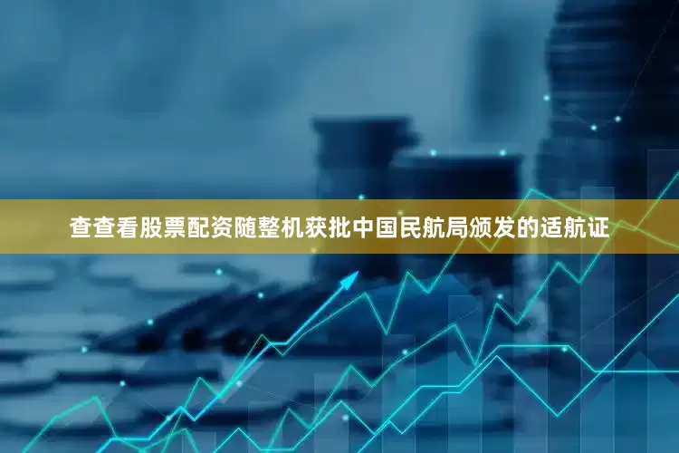 查查看股票配资随整机获批中国民航局颁发的适航证