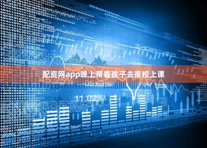 配资网app晚上带着孩子去夜校上课