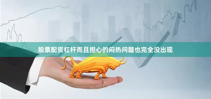 股票配资杠杆而且担心的闷热问题也完全没出现