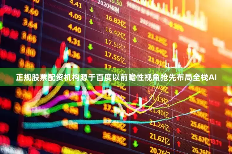 正规股票配资机构源于百度以前瞻性视角抢先布局全栈AI