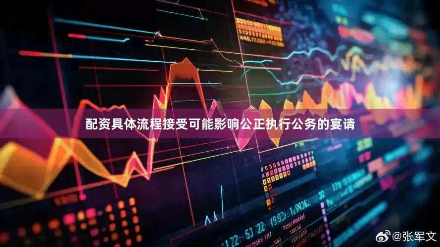 配资具体流程接受可能影响公正执行公务的宴请
