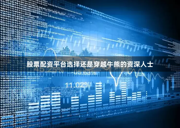 股票配资平台选择还是穿越牛熊的资深人士