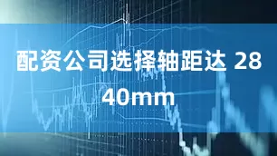配资公司选择轴距达 2840mm