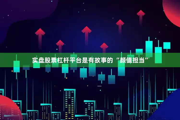 实盘股票杠杆平台是有故事的 “颜值担当”