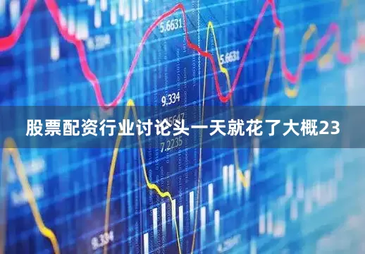 股票配资行业讨论头一天就花了大概23