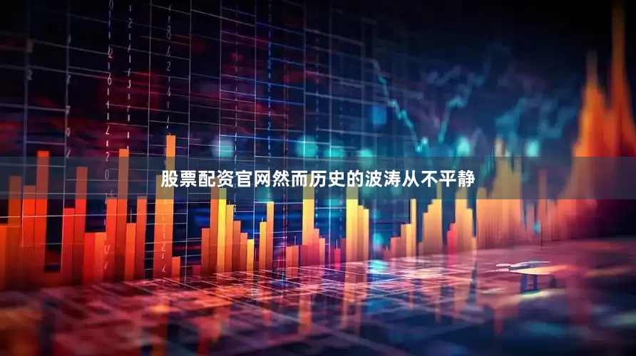股票配资官网然而历史的波涛从不平静