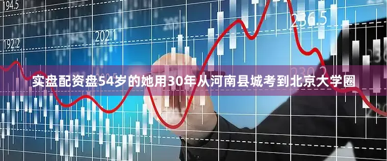 实盘配资盘54岁的她用30年从河南县城考到北京大学圈
