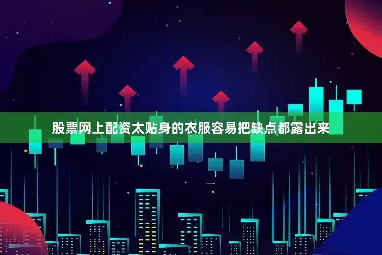 股票网上配资太贴身的衣服容易把缺点都露出来