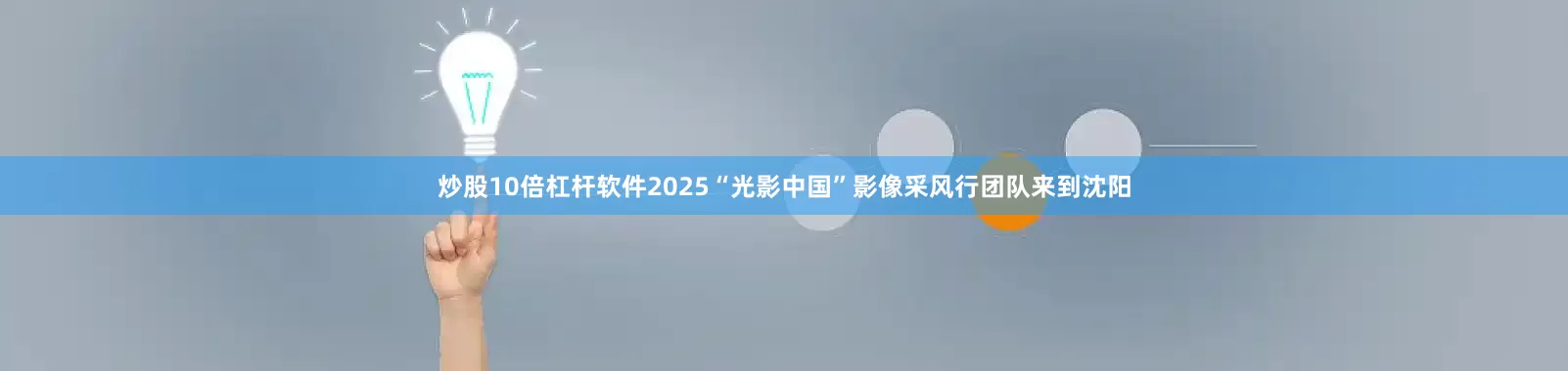 炒股10倍杠杆软件2025“光影中国”影像采风行团队来到沈阳