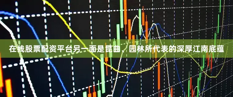 在线股票配资平台另一面是昆曲、园林所代表的深厚江南底蕴