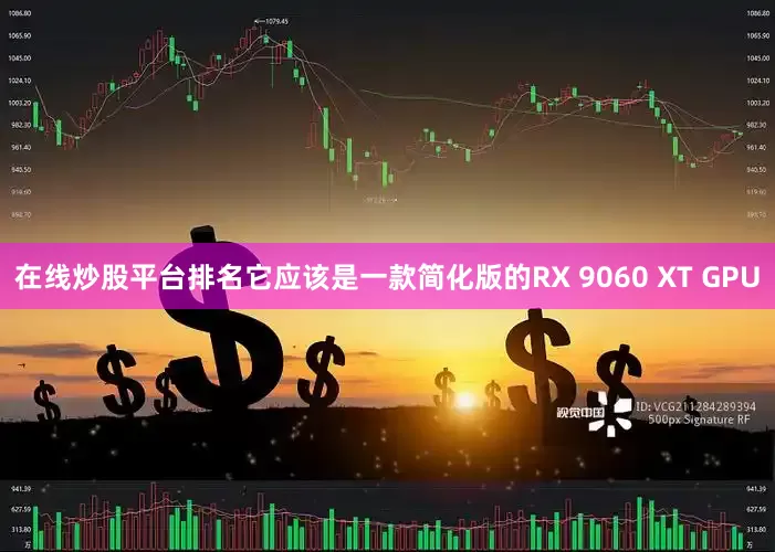在线炒股平台排名它应该是一款简化版的RX 9060 XT GPU